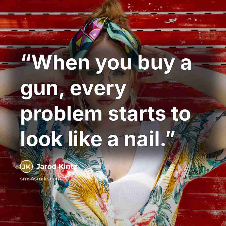 “When you buy a gun, every problem starts to look like a nail.” quote by Jarod Kintz