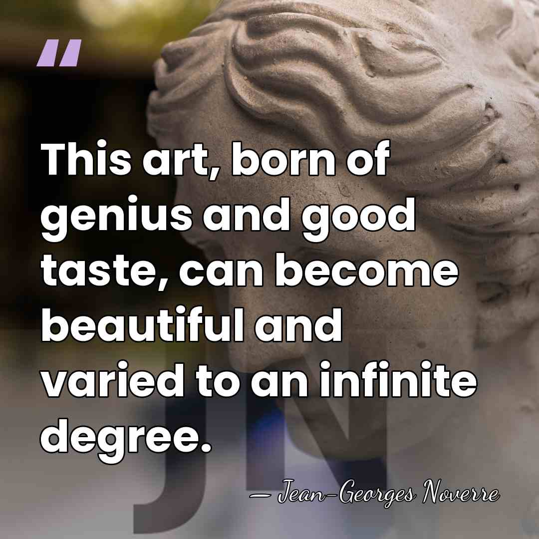 This art, born of genius and good taste, can become beautiful and&hellip; - Jean-Georges Noverre