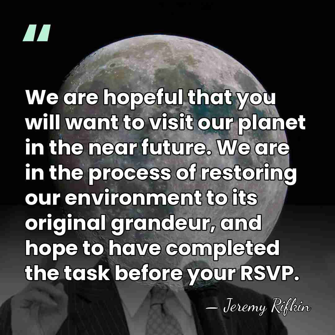 We are hopeful that you will want to visit our planet in&hellip; - Jeremy Rifkin
