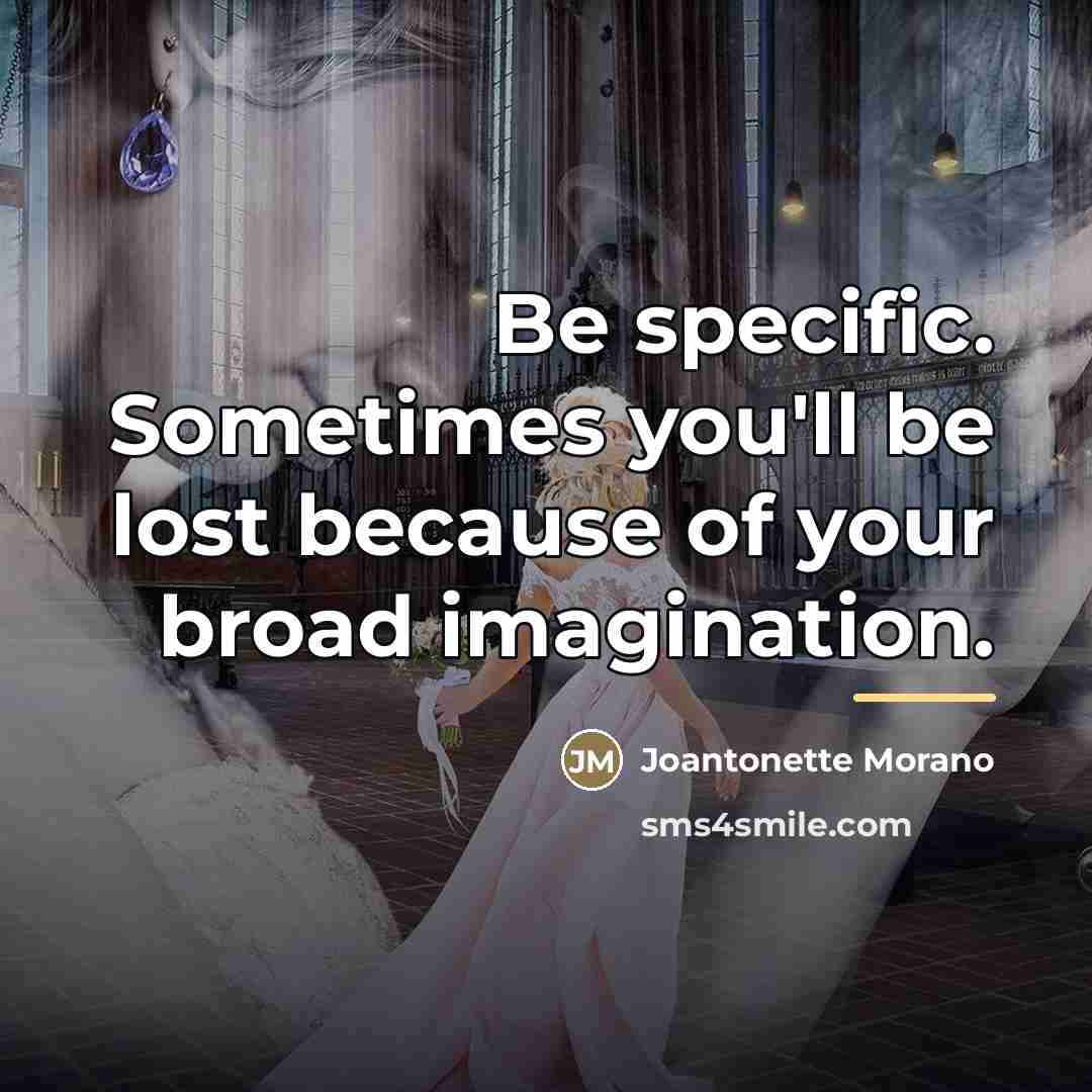 “Be specific. Sometimes you'll be lost because of your broad…” quote by Joantonette Morano