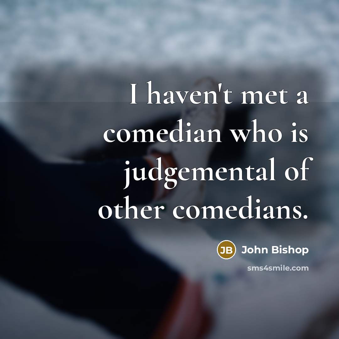 “I haven't met a comedian who is judgemental of other…” quote by John Bishop