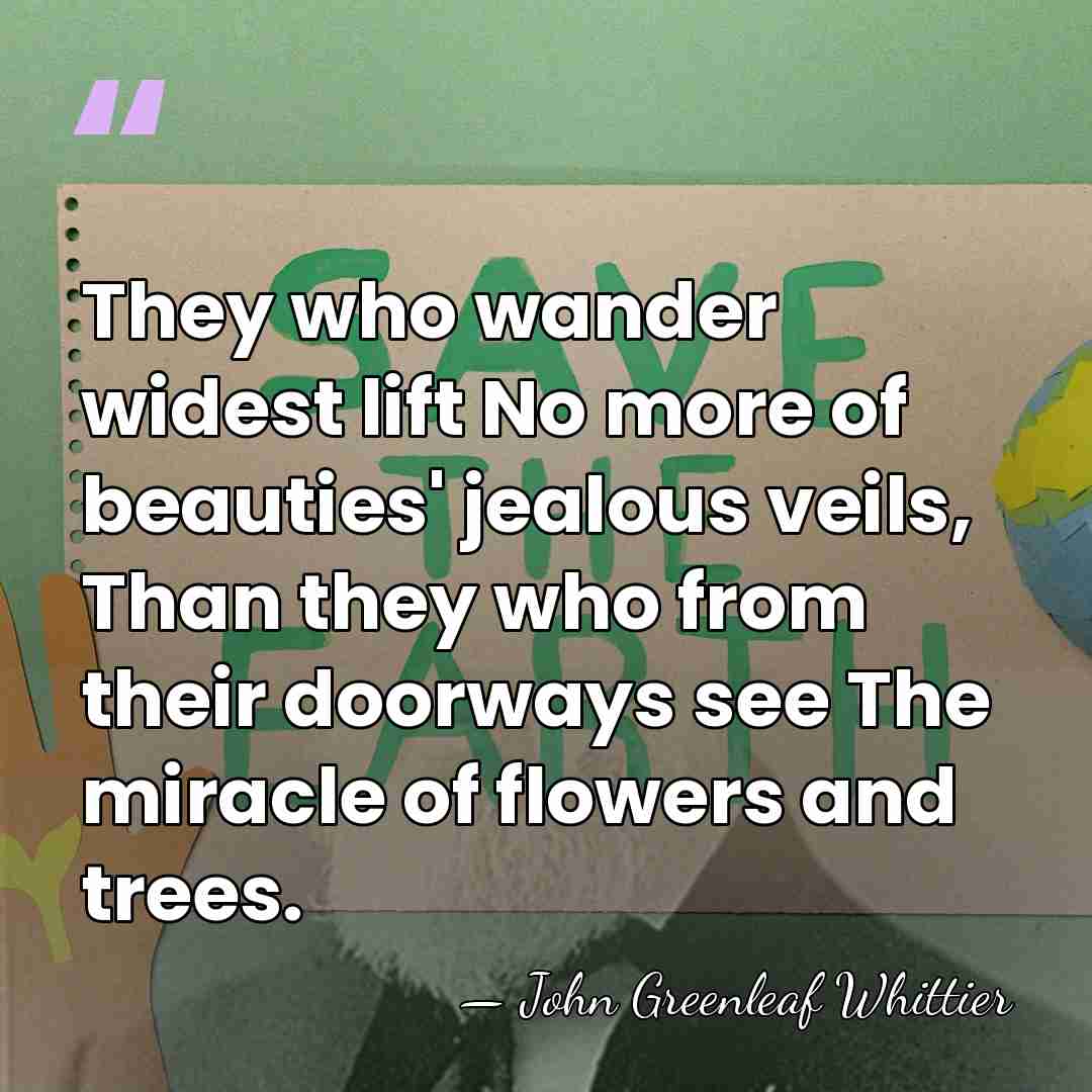 They who wander widest lift No more of beauties' jealous veils, Than&hellip; - John Greenleaf Whittier