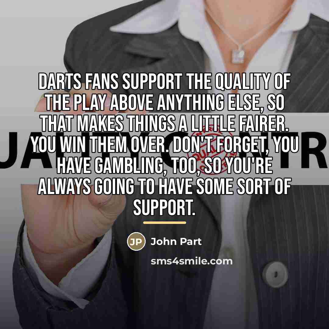 “Darts fans support the quality of the play above anything…” quote by John Part