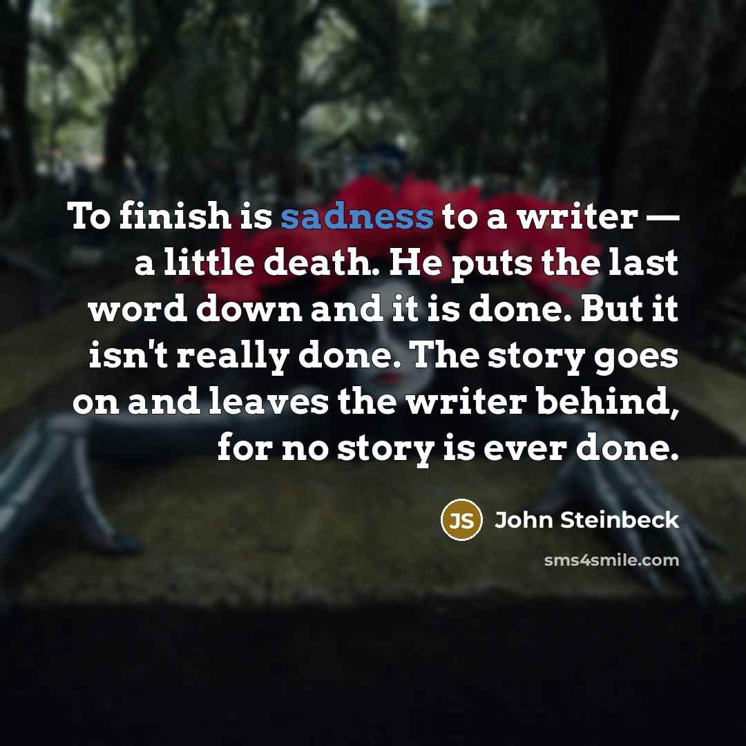 “To finish is sadness to a writer — a little…” quote by John Steinbeck