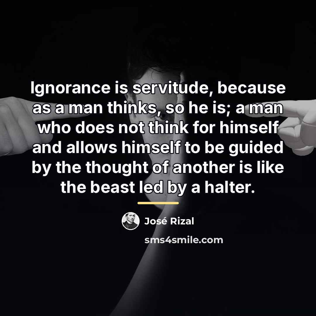 “Ignorance is servitude, because as a man thinks, so he…” quote by Jose Rizal