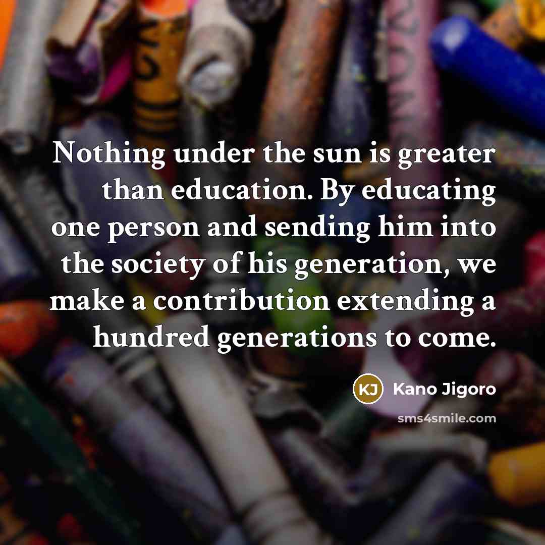 “Nothing under the sun is greater than education. By educating…” quote by Kano Jigoro