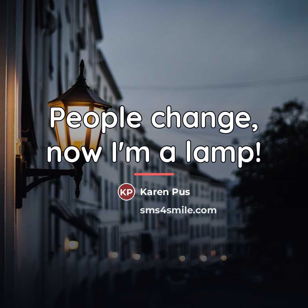 “People change, now I'm a lamp!…” quote by Karen Pus