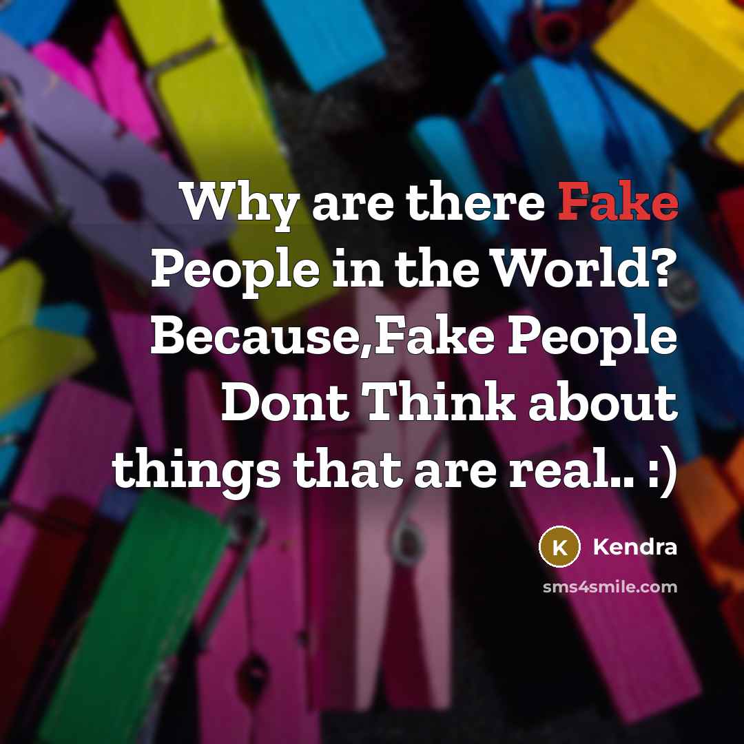 “Why are there Fake People in the World? Because,Fake People Dont Think about things that are real.. :)” quote by Kendra