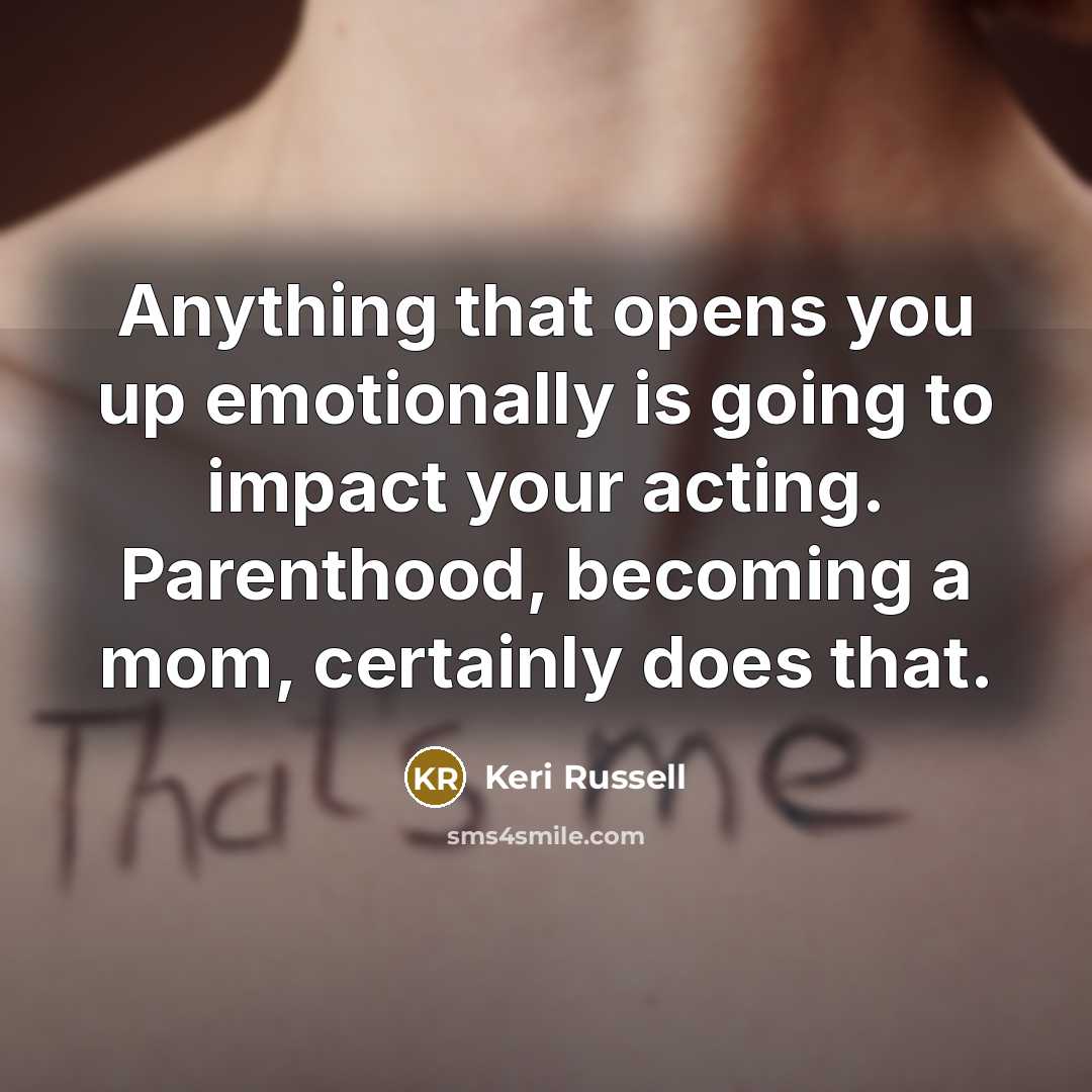 “Anything that opens you up emotionally is going to impact…” quote by Keri Russell