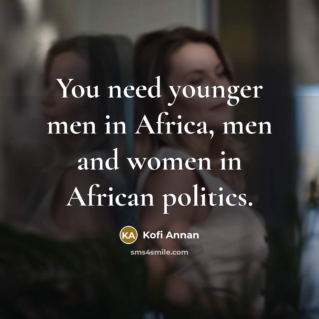 “You need younger men in Africa, men and women in African politics.” quote by Kofi Annan