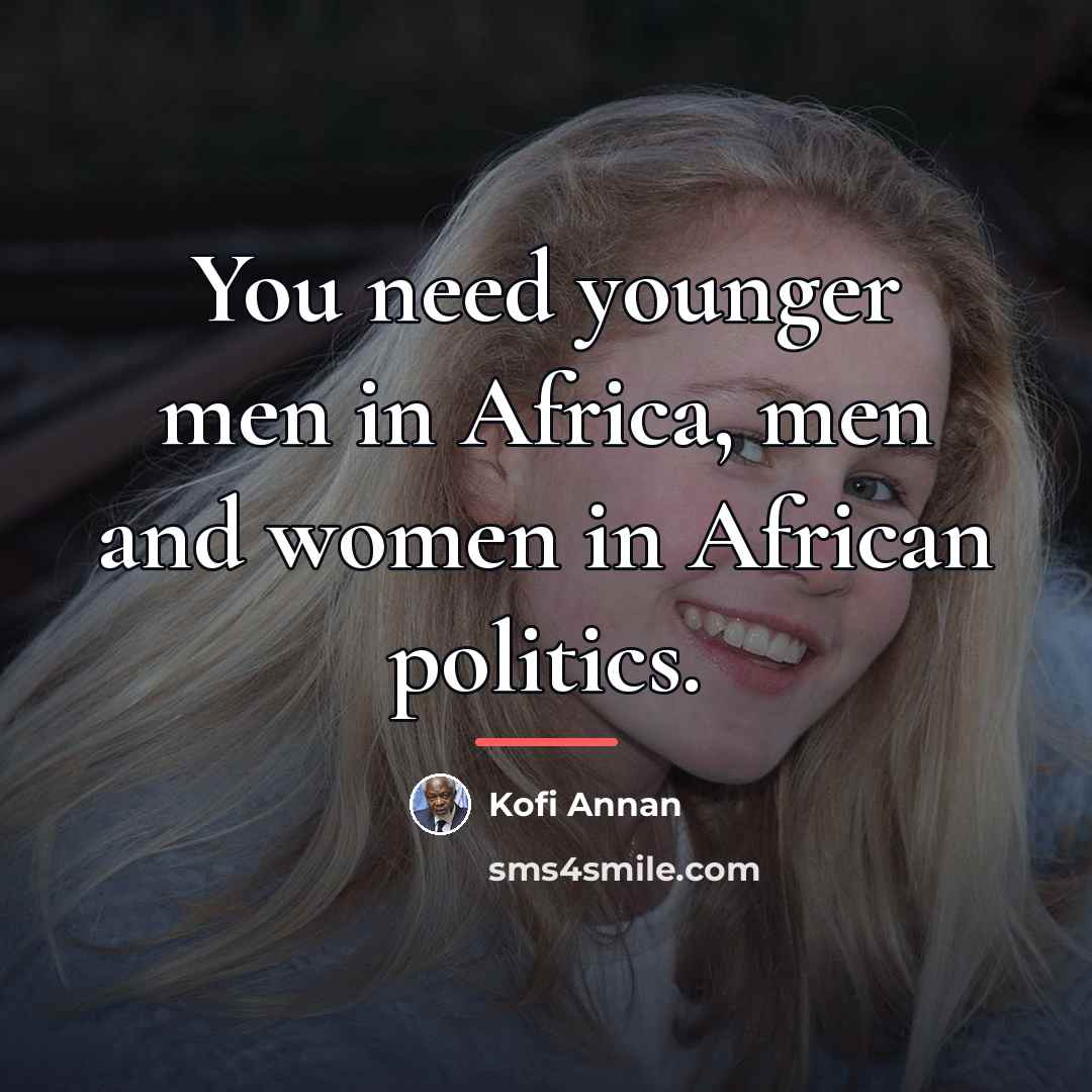 “You need younger men in Africa, men and women in…” quote by Kofi Annan