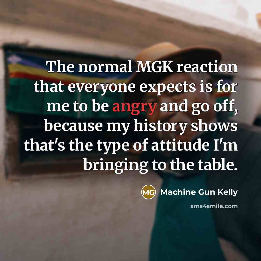 “The normal MGK reaction that everyone expects is for me…” quote by Machine Gun Kelly