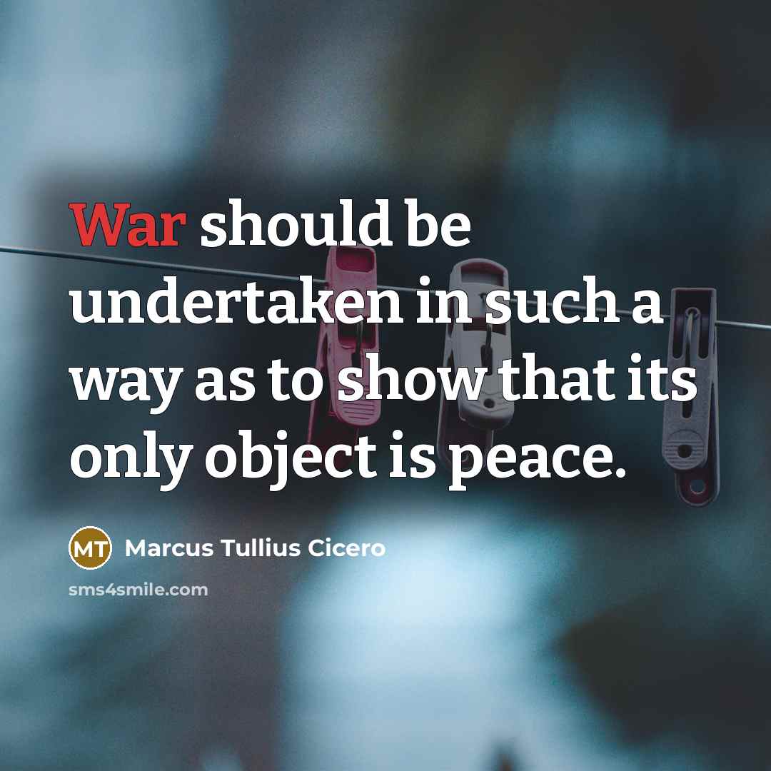 “War should be undertaken in such a way as to show that its only object is peace.” quote by Marcus Tullius Cicero