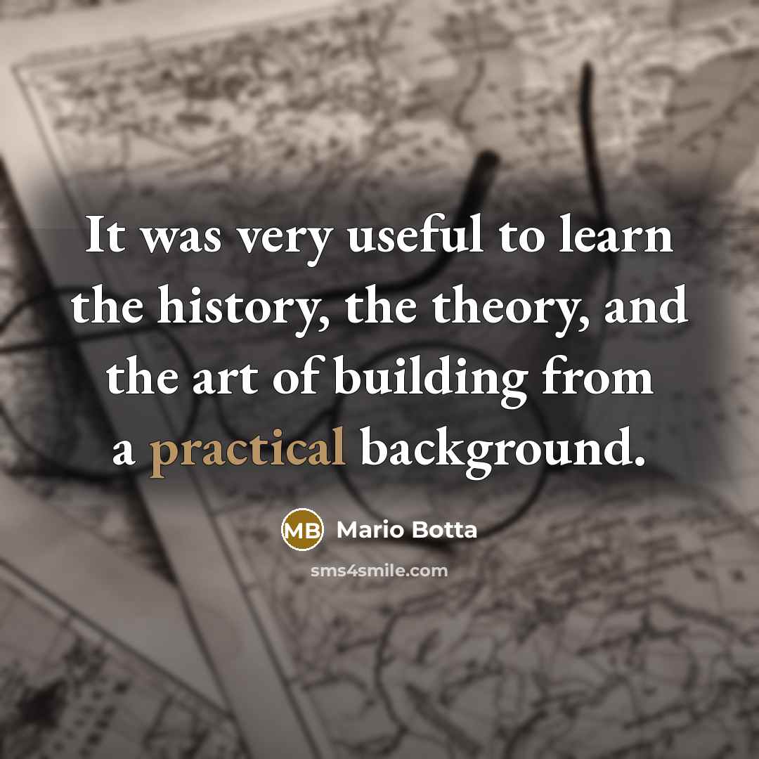 “It was very useful to learn the history, the theory,…” quote by Mario Botta