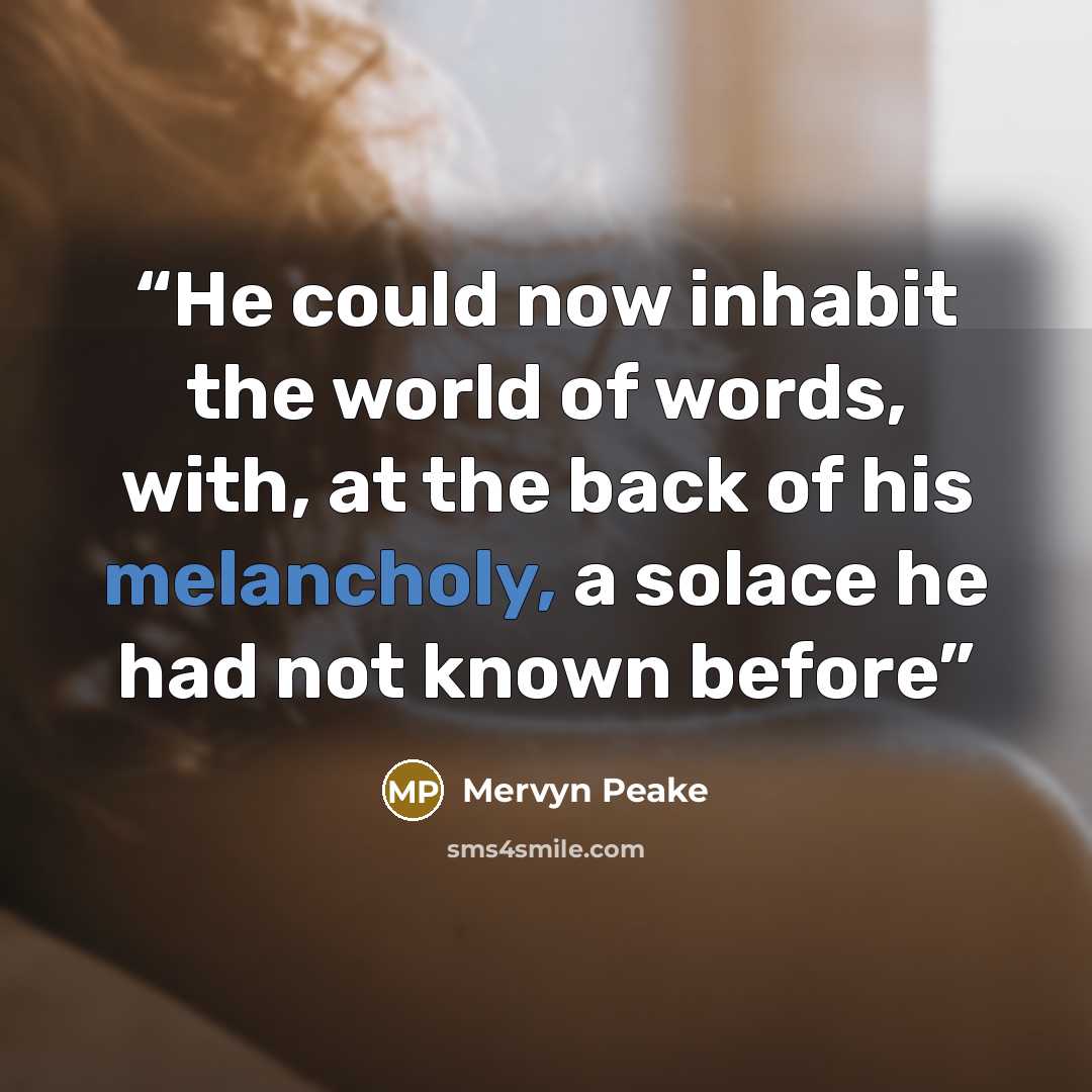 “He could now inhabit the world of words, with, at the back of his melancholy, a solace he had not known before” quote by Mervyn Peake