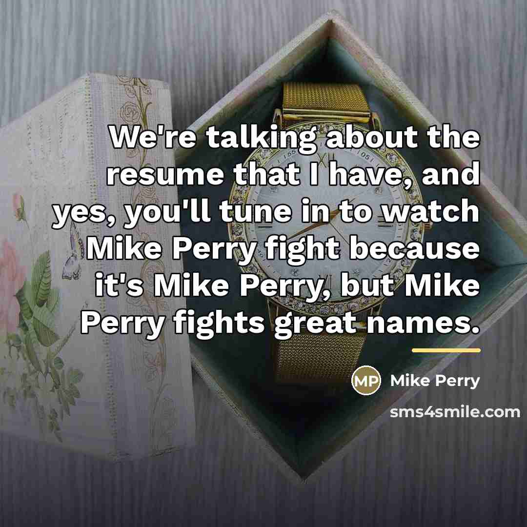“We're talking about the resume that I have, and yes,…” quote by Mike Perry