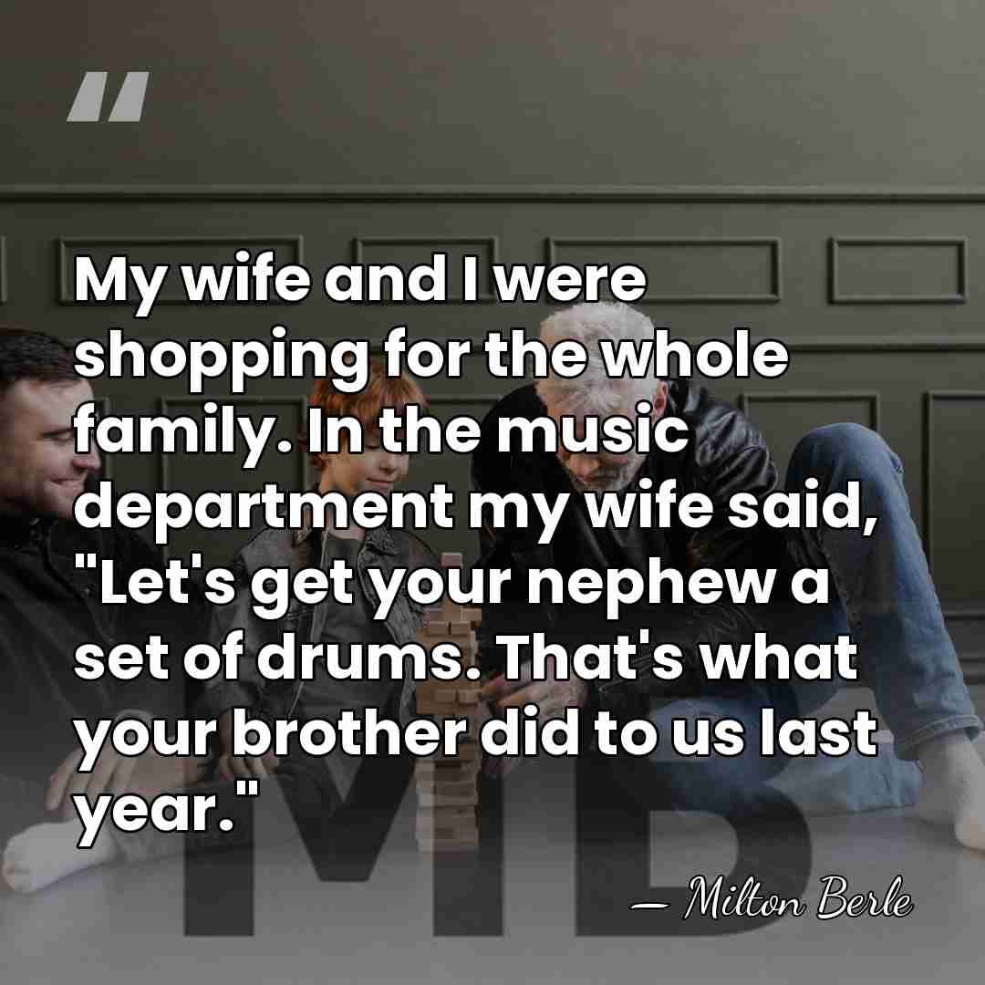 My wife and I were shopping for the whole family. In the&hellip; - Milton Berle