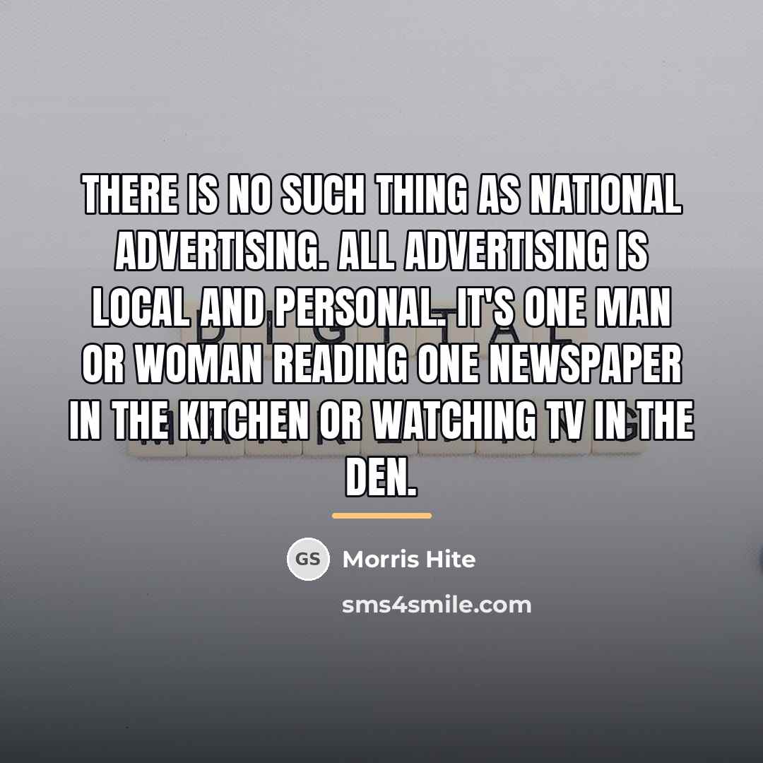 “There is no such thing as national advertising. All advertising…” quote by Morris Hite