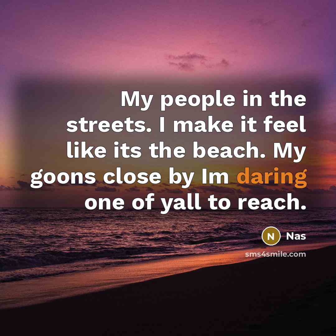 “My people in the streets. I make it feel like its the beach. My goons close by Im daring one of yall to reach.” quote by Nas