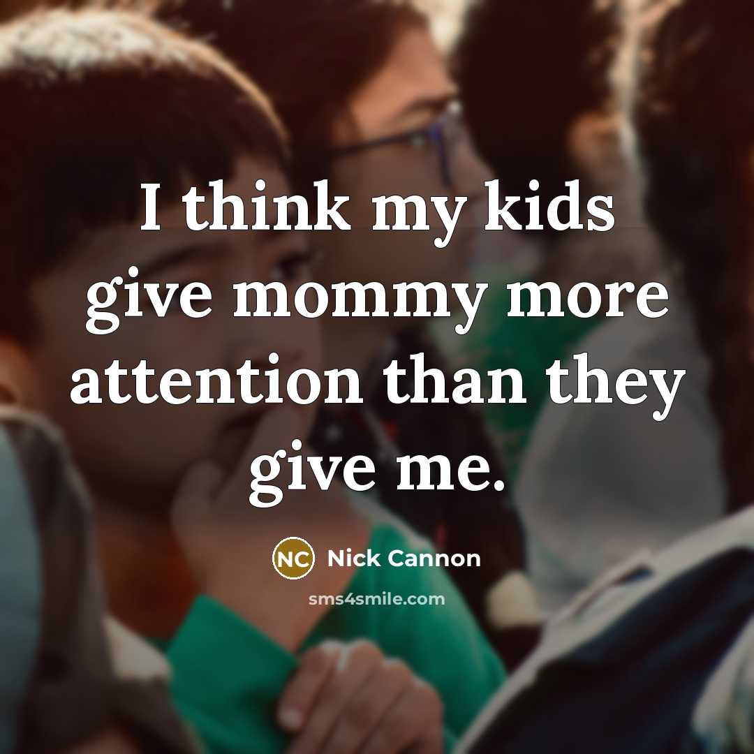 “I think my kids give mommy more attention than they…” quote by Nick Cannon