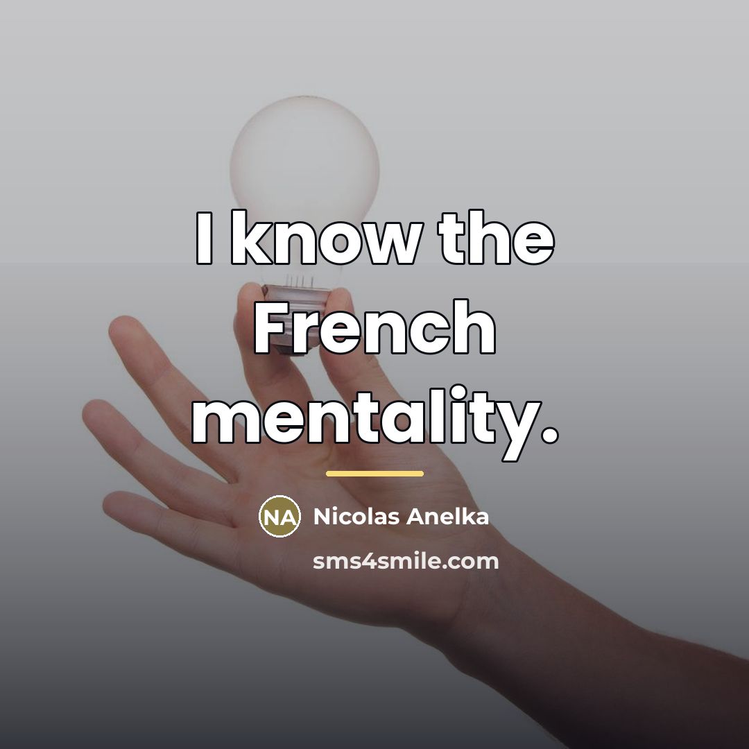 “I know the French mentality.…” quote by Nicolas Anelka