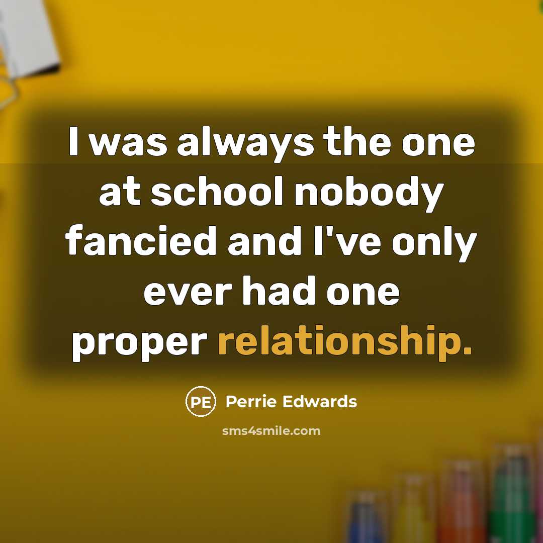 “I was always the one at school nobody fancied and I've only ever had one proper relationship.” quote by Perrie Edwards