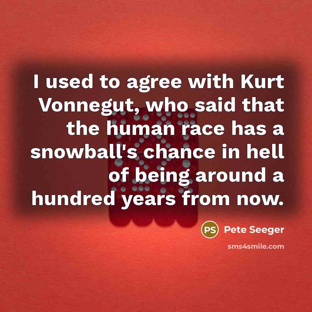 “I used to agree with Kurt Vonnegut, who said that…” quote by Pete Seeger