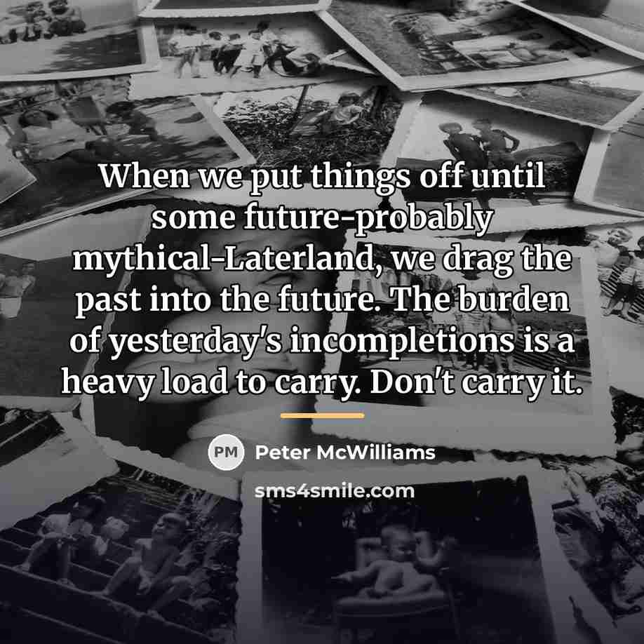 “When we put things off until some future-probably mythical-Laterland, we…” quote by Peter McWilliams