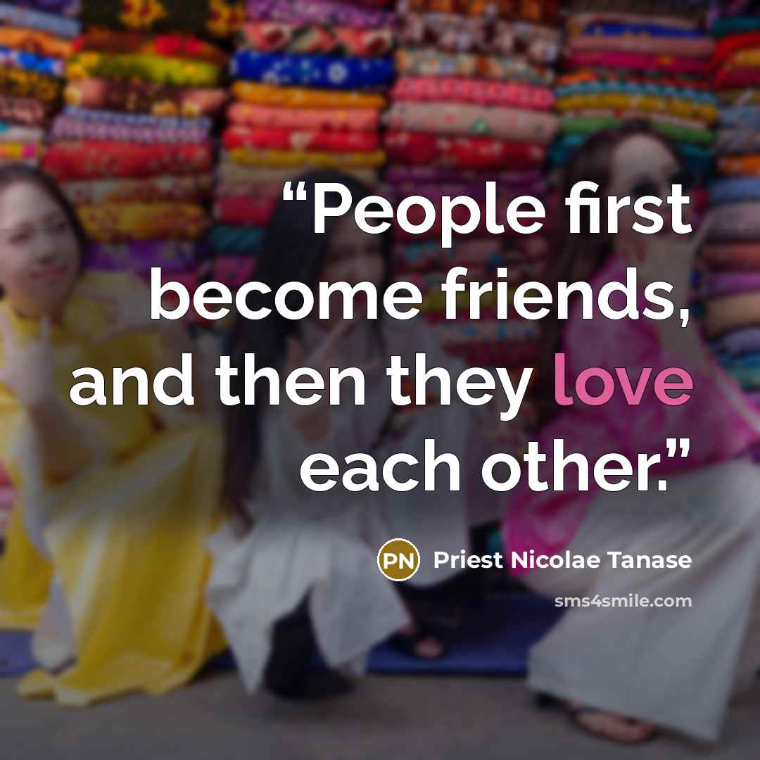 “People first become friends, and then they love each other.” quote by Priest Nicolae Tanase