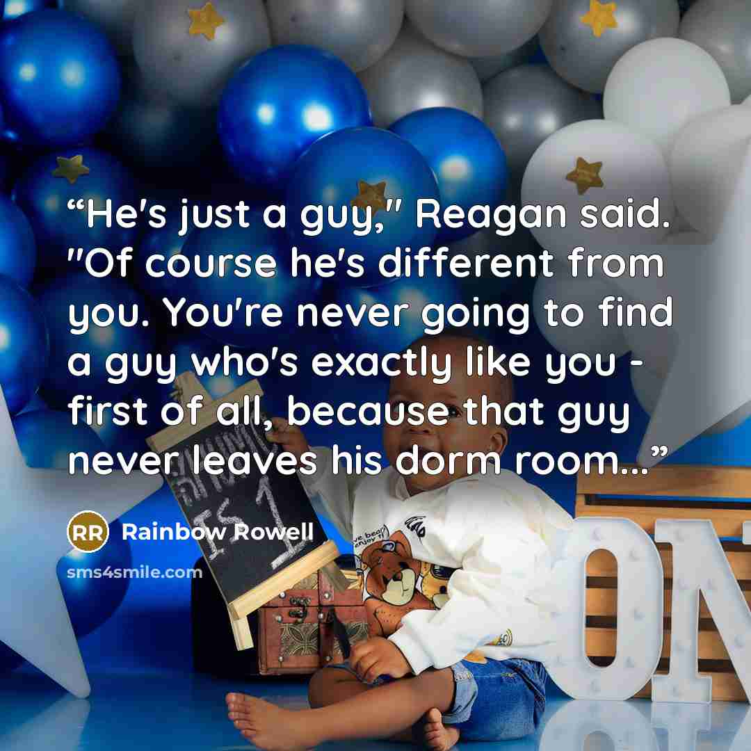 “He's just a guy," Reagan said. "Of course he's different from you. You're never going to find a guy who's exactly like you - first of all, because that guy never leaves his dorm room...” quote by Rainbow Rowell
