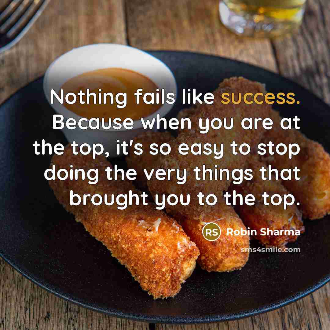 “Nothing fails like success. Because when you are at the…” quote by Robin Sharma