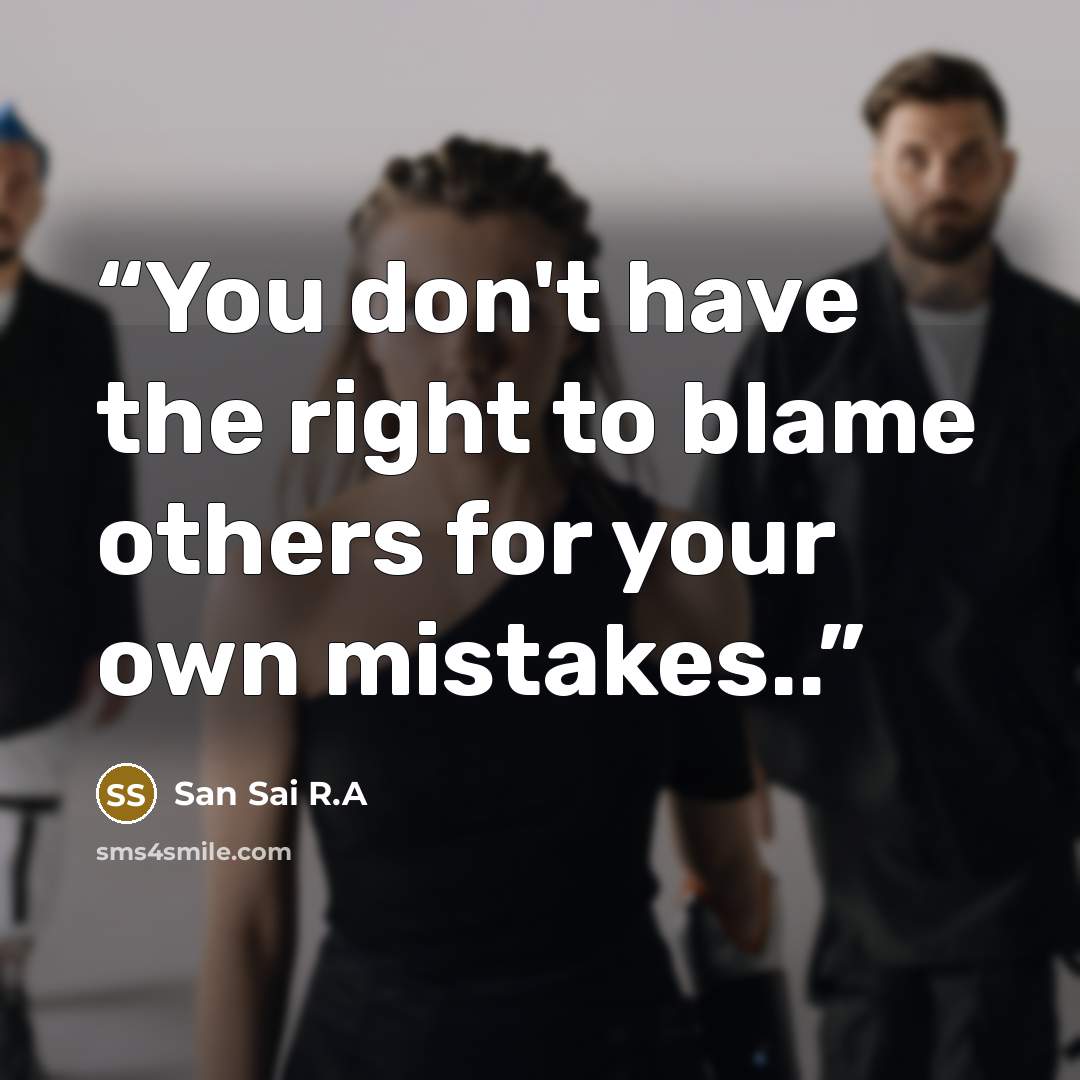 “You don't have the right to blame others for your own mistakes..” quote by San Sai R.A