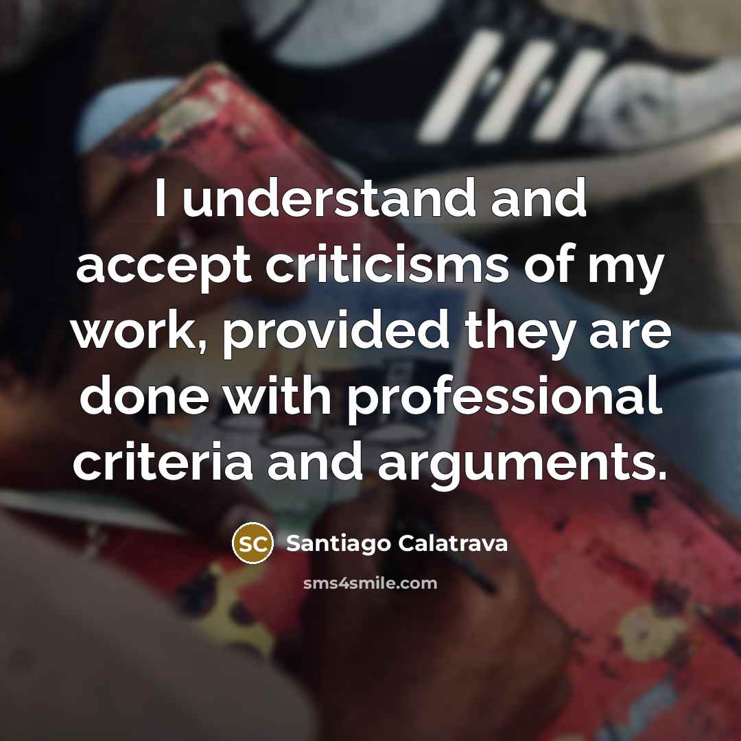 “I understand and accept criticisms of my work, provided they…” quote by Santiago Calatrava