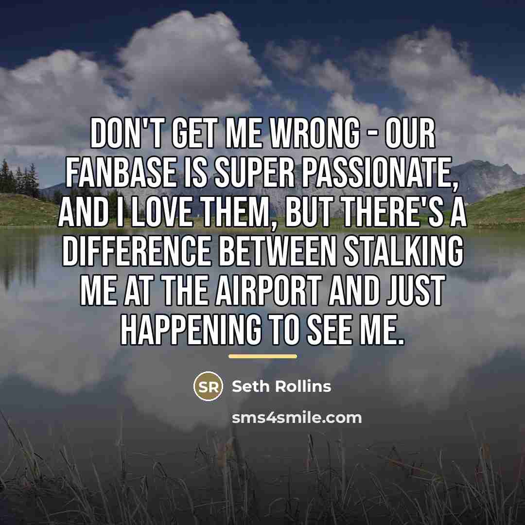 “Don't get me wrong - our fanbase is super passionate,…” quote by Seth Rollins