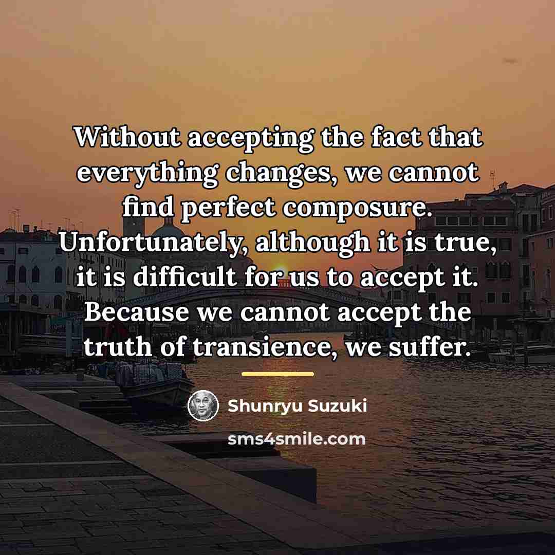 “Without accepting the fact that everything changes, we cannot find…” quote by Shunryu Suzuki