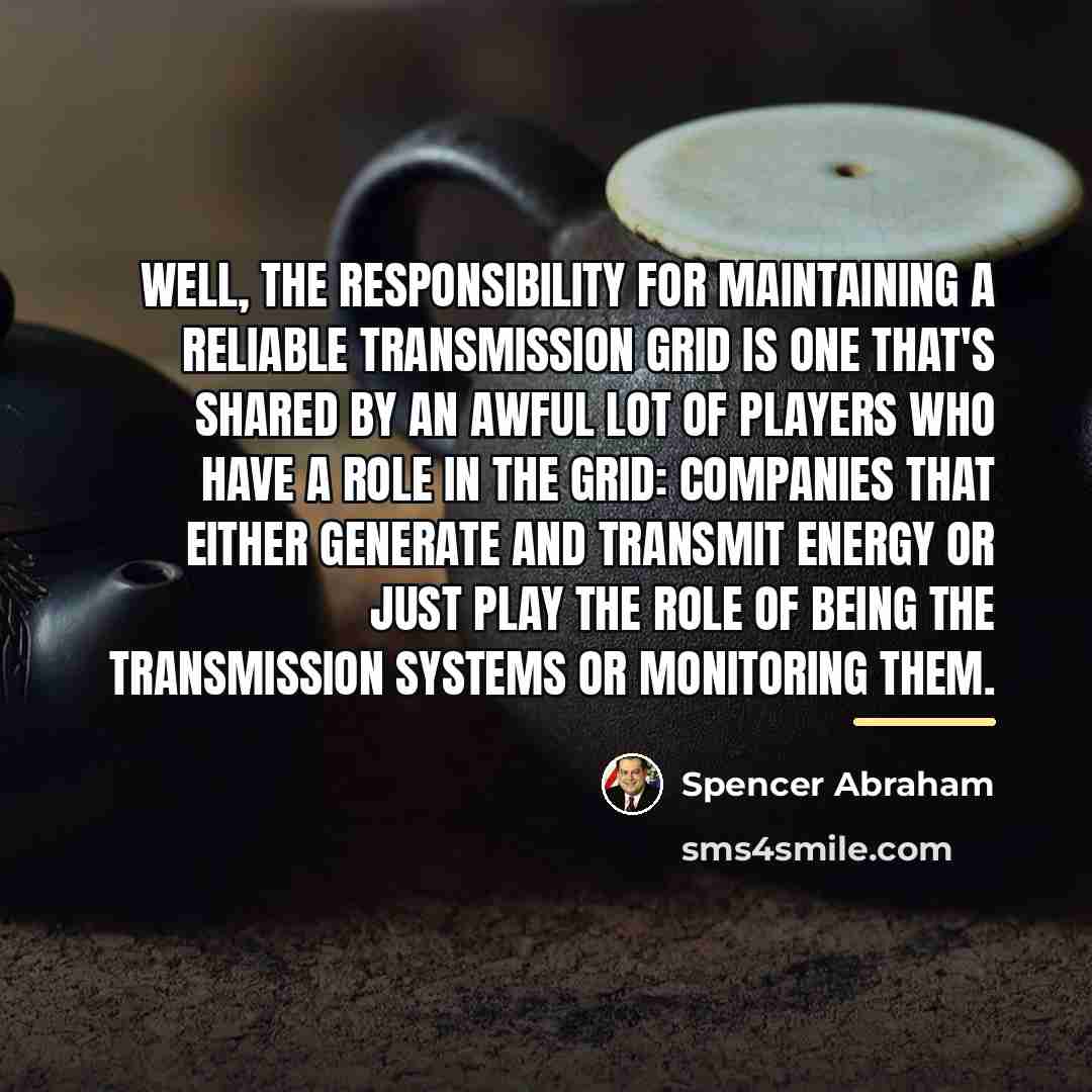 “Well, the responsibility for maintaining a reliable transmission grid is…” quote by Spencer Abraham