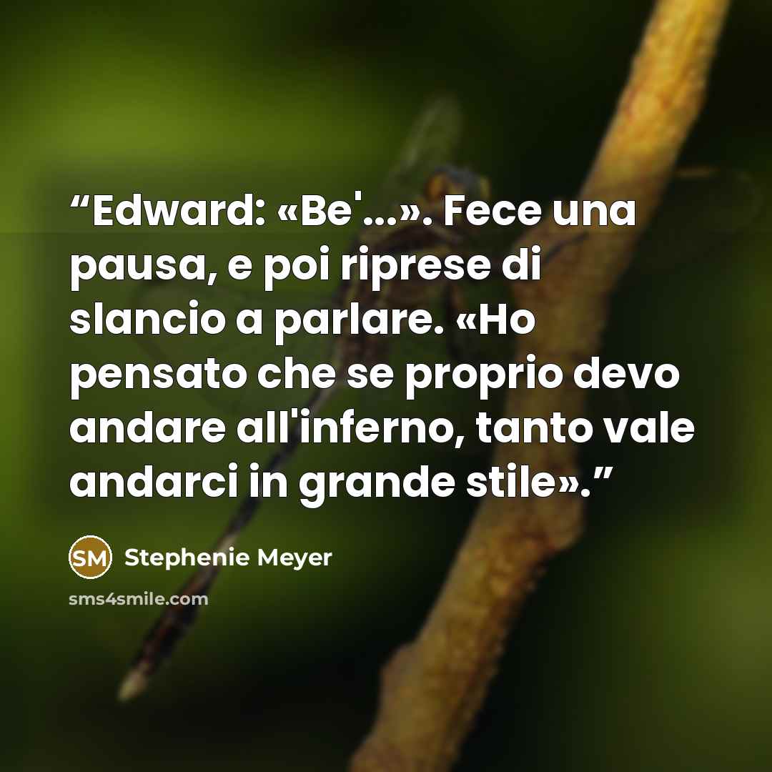 “Edward: «Be'...». Fece una pausa, e poi riprese di slancio a parlare. «Ho pensato che se proprio devo andare all'inferno, tanto vale andarci in grande stile».” quote by Stephenie Meyer