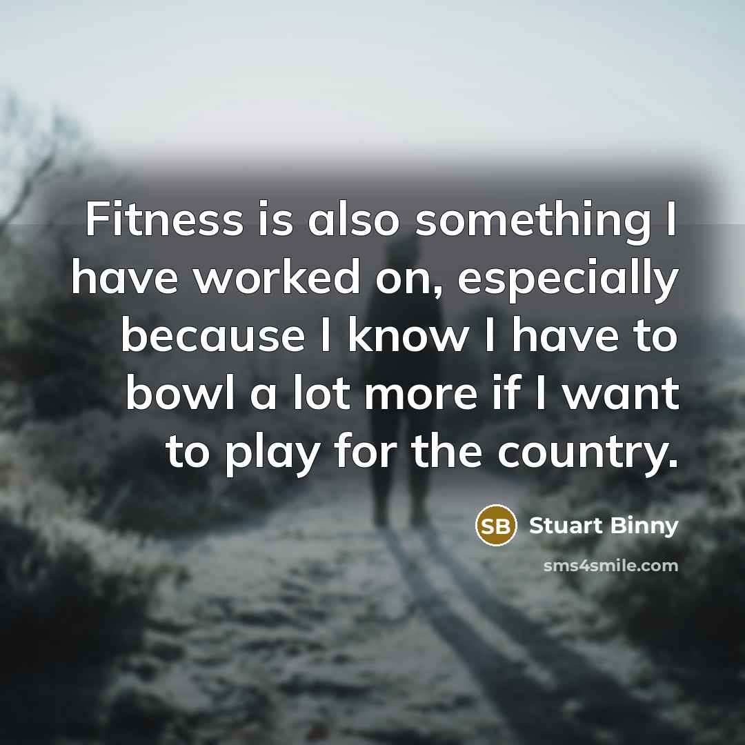 “Fitness is also something I have worked on, especially because…” quote by Stuart Binny