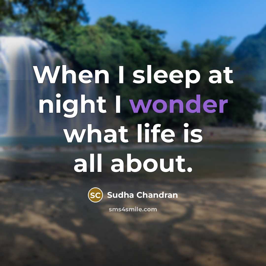 “When I sleep at night I wonder what life is…” quote by Sudha Chandran