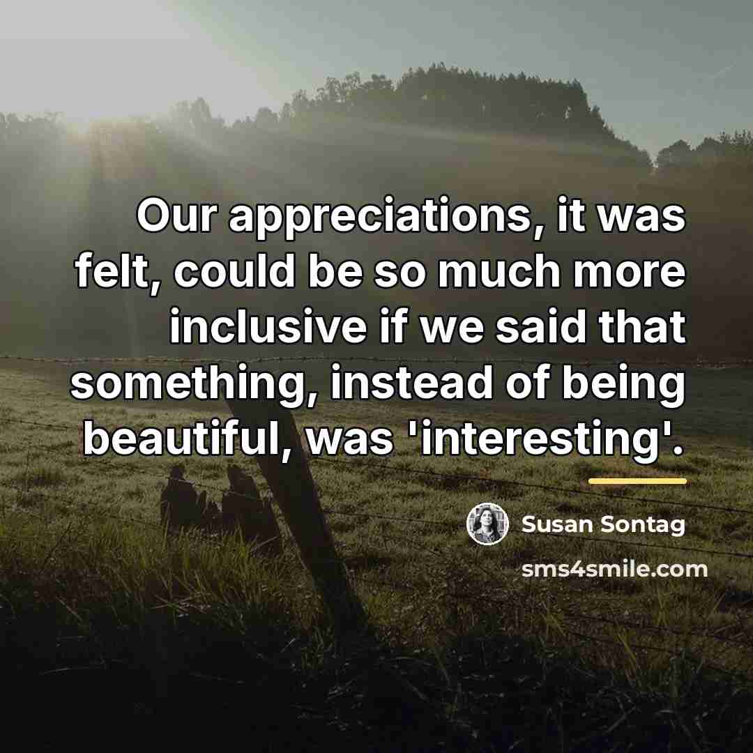 “Our appreciations, it was felt, could be so much more…” quote by Susan Sontag