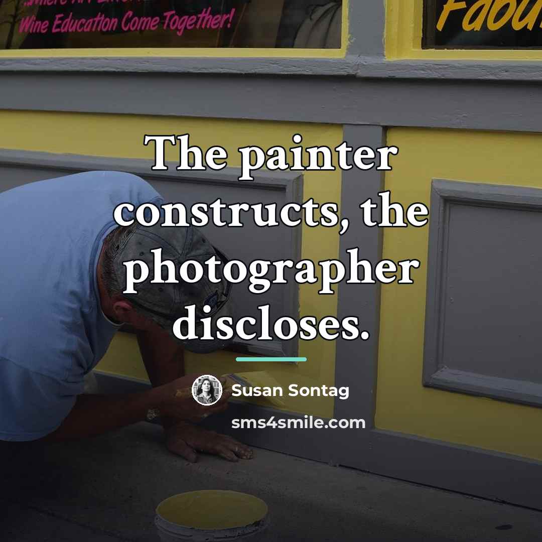 “The painter constructs, the photographer discloses.…” quote by Susan Sontag