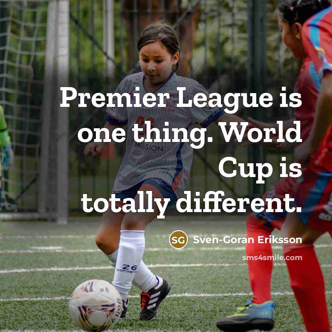 “Premier League is one thing. World Cup is totally different.…” quote by Sven-Goran Eriksson