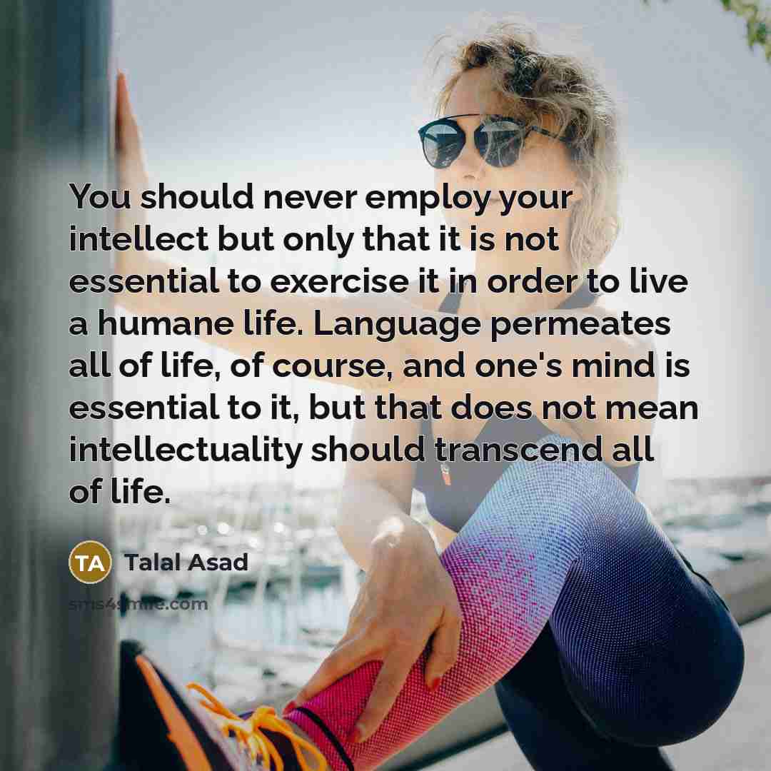 “You should never employ your intellect but only that it…” quote by Talal Asad