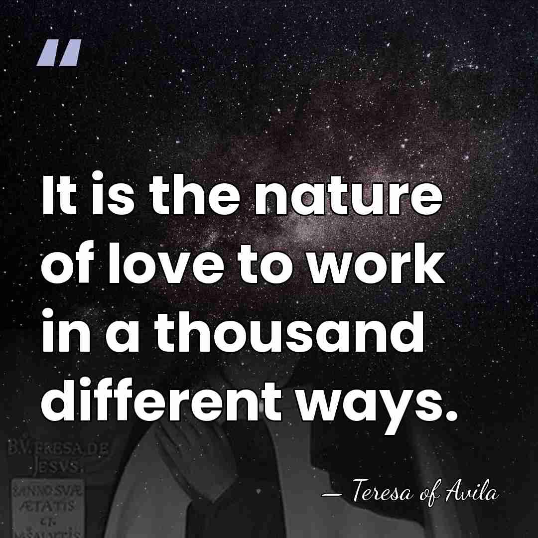 It is the nature of love to work in a thousand different&hellip; - Teresa of Avila