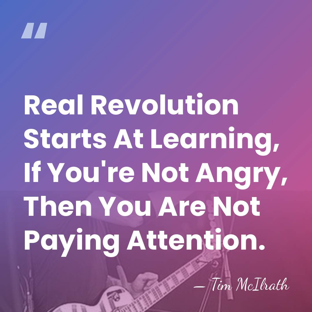 Real Revolution Starts At Learning, If You're Not Angry, Then You Are&hellip; - Tim McIlrath