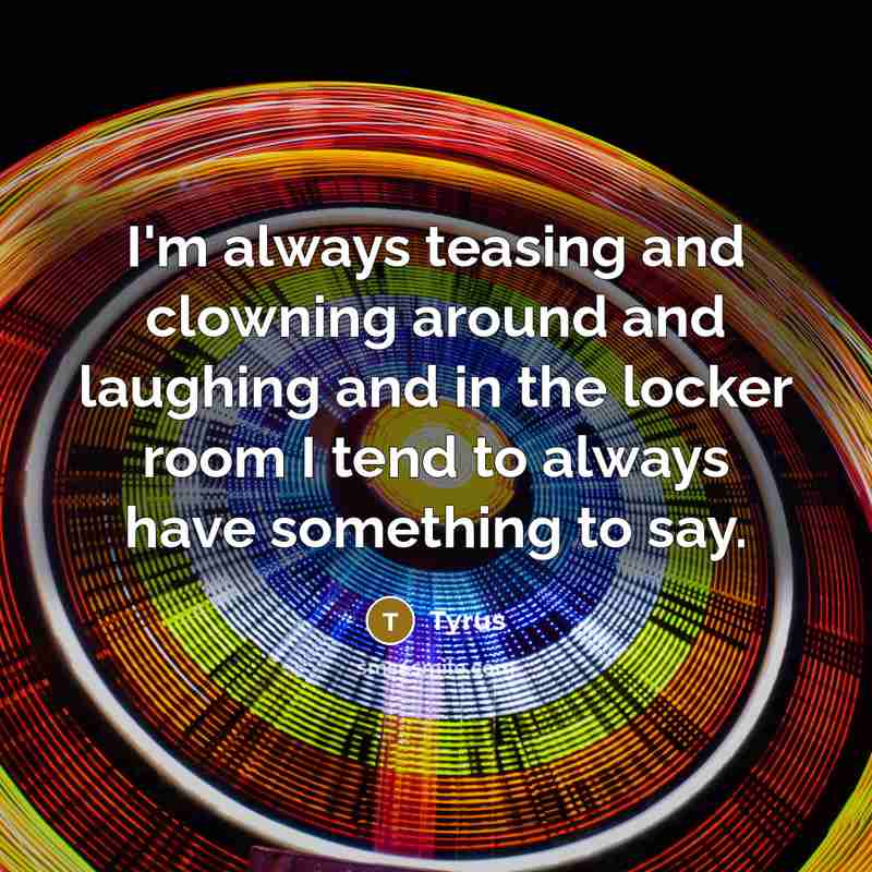 “I'm always teasing and clowning around and laughing and in…” quote by Tyrus