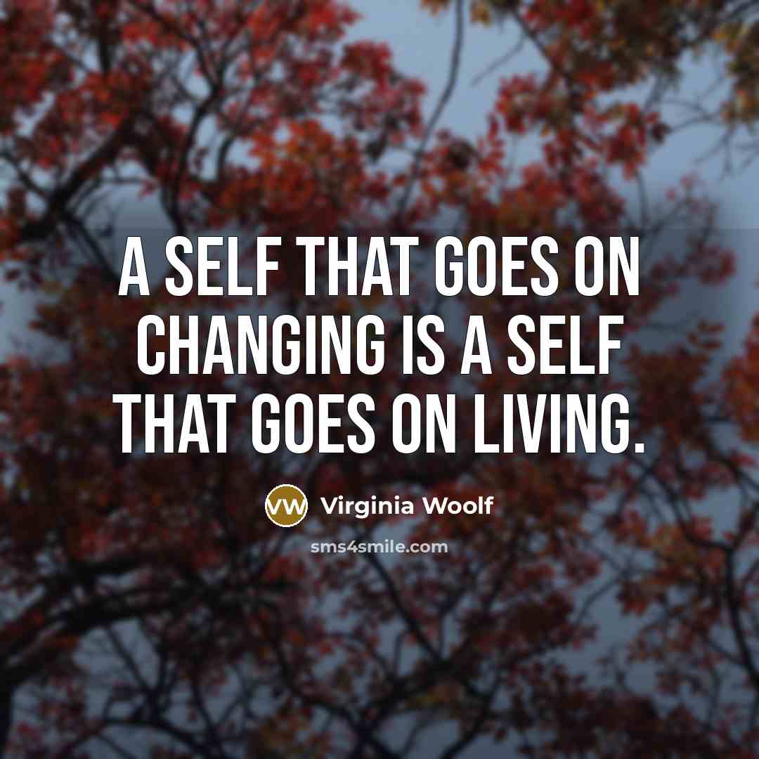 “A self that goes on changing is a self that…” quote by Virginia Woolf