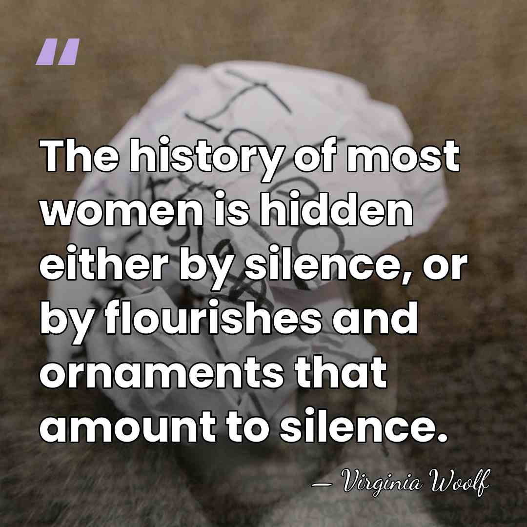 The history of most women is hidden either by silence, or by&hellip; - Virginia Woolf