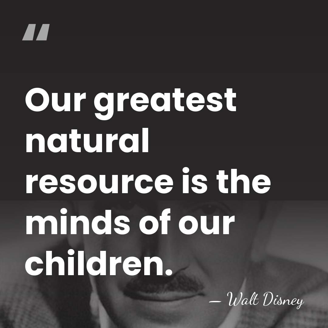 Our greatest natural resource is the minds of our children. - Walt Disney