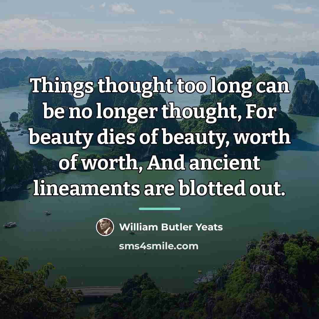 “Things thought too long can be no longer thought, For…” quote by William Butler Yeats